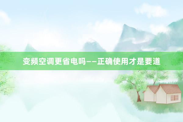 变频空调更省电吗——正确使用才是要道