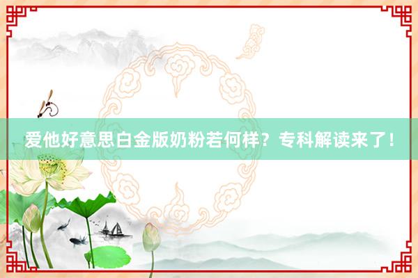 爱他好意思白金版奶粉若何样？专科解读来了！