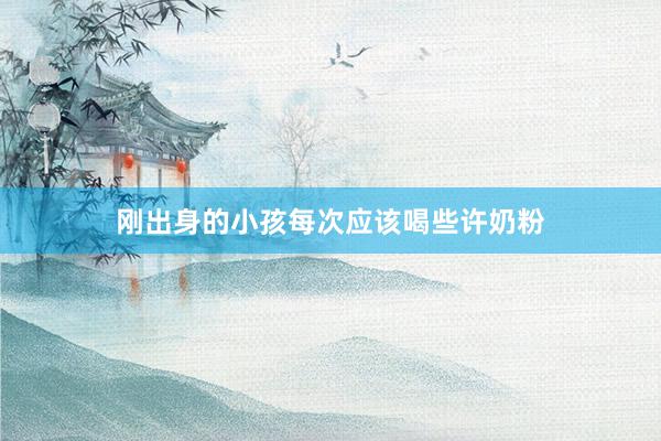 刚出身的小孩每次应该喝些许奶粉