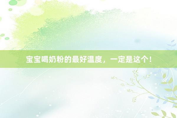 宝宝喝奶粉的最好温度，一定是这个！