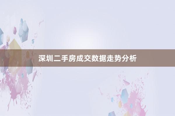 深圳二手房成交数据走势分析